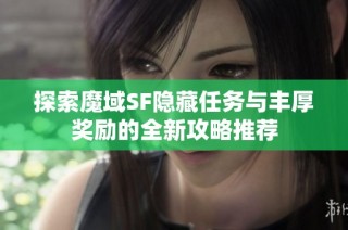 探索魔域SF隐藏任务与丰厚奖励的全新攻略推荐