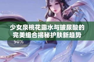 少女泉桃花露水与玻尿酸的完美组合揭秘护肤新趋势