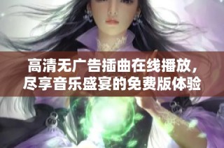 高清无广告插曲在线播放，尽享音乐盛宴的免费版体验