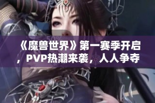 《魔兽世界》第一赛季开启，PVP热潮来袭，人人争夺619重