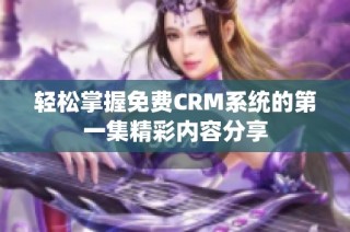 轻松掌握免费CRM系统的第一集精彩内容分享