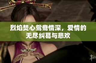 烈焰焚心鸳鸯情深，爱情的无尽纠葛与悲欢