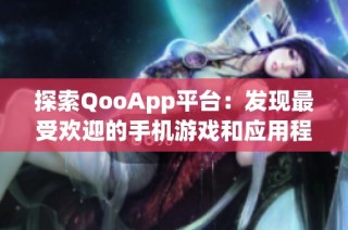 探索QooApp平台：发现最受欢迎的手机游戏和应用程序