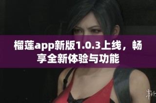 榴莲app新版1.0.3上线，畅享全新体验与功能