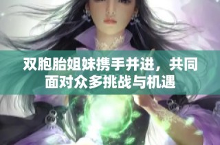 双胞胎姐妹携手并进，共同面对众多挑战与机遇