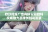 玖玖传媒广告有限公司独特视角助力品牌创新与发展