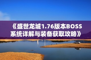 《盛世龙城1.76版本BOSS系统详解与装备获取攻略》