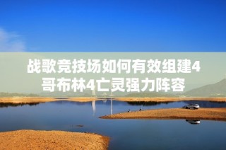 战歌竞技场如何有效组建4哥布林4亡灵强力阵容