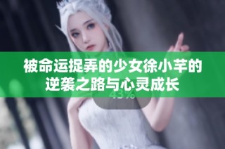 被命运捉弄的少女徐小芊的逆袭之路与心灵成长