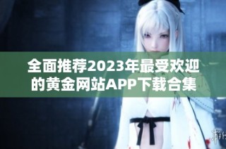 全面推荐2023年最受欢迎的黄金网站APP下载合集