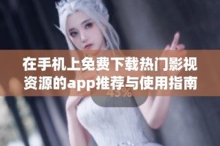 在手机上免费下载热门影视资源的app推荐与使用指南