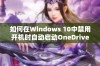 如何在Windows 10中禁用开机时自动启动OneDrive功能