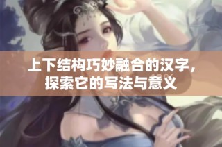 上下结构巧妙融合的汉字，探索它的写法与意义