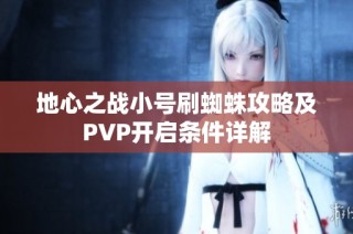 地心之战小号刷蜘蛛攻略及PVP开启条件详解