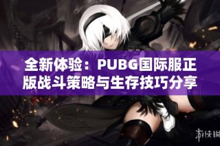 全新体验：PUBG国际服正版战斗策略与生存技巧分享