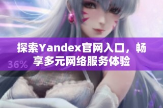 探索Yandex官网入口，畅享多元网络服务体验