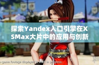 探索Yandex入口引擎在XSMax大片中的应用与创新方式