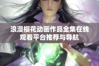 浪漫樱花动画作品全集在线观看平台推荐与导航