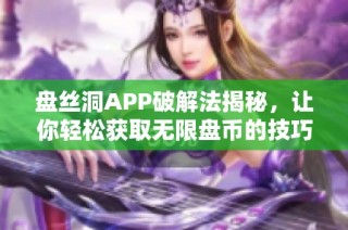 盘丝洞APP破解法揭秘，让你轻松获取无限盘币的技巧分享