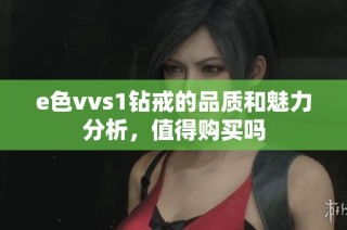 e色vvs1钻戒的品质和魅力分析，值得购买吗