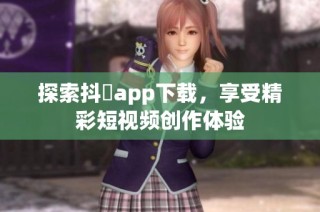 探索抖抈app下载，享受精彩短视频创作体验