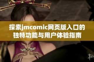 探索jmcomic网页版入口的独特功能与用户体验指南