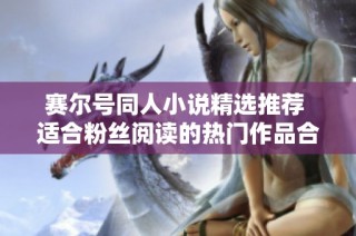 赛尔号同人小说精选推荐 适合粉丝阅读的热门作品合集