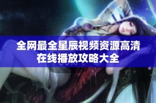 全网最全星辰视频资源高清在线播放攻略大全