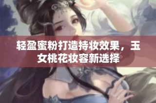 轻盈蜜粉打造持妆效果，玉女桃花妆容新选择