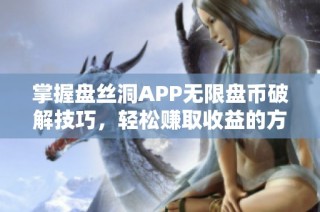 掌握盘丝洞APP无限盘币破解技巧，轻松赚取收益的方法揭秘