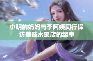 小明的妈妈与李阿姨同行探访美味水果店的趣事