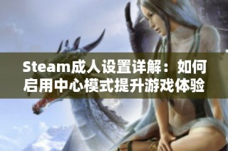 Steam成人设置详解：如何启用中心模式提升游戏体验