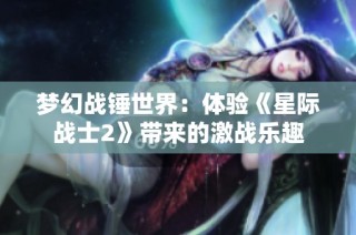 梦幻战锤世界：体验《星际战士2》带来的激战乐趣