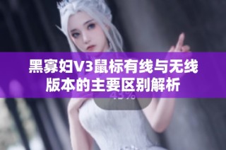 黑寡妇V3鼠标有线与无线版本的主要区别解析