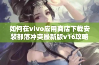 如何在vivo应用商店下载安装部落冲突最新版v16攻略