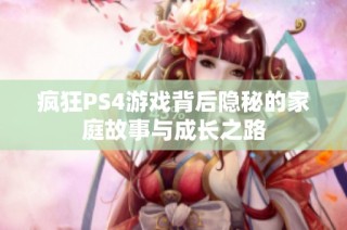 疯狂PS4游戏背后隐秘的家庭故事与成长之路