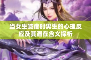 当女生喊疼时男生的心理反应及其潜在含义探析