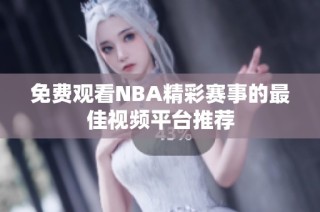 免费观看NBA精彩赛事的最佳视频平台推荐