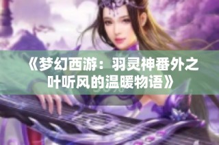 《梦幻西游：羽灵神番外之叶听风的温暖物语》