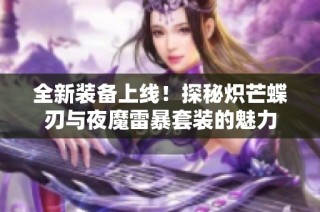 全新装备上线！探秘炽芒蝶刃与夜魔雷暴套装的魅力