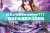 日本windowsserver7777系统的全面解析与应用探讨