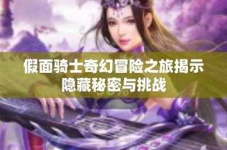 假面骑士奇幻冒险之旅揭示隐藏秘密与挑战