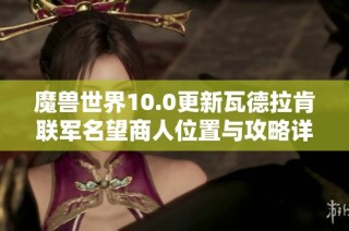 魔兽世界10.0更新瓦德拉肯联军名望商人位置与攻略详解