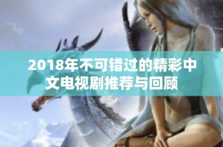 2018年不可错过的精彩中文电视剧推荐与回顾