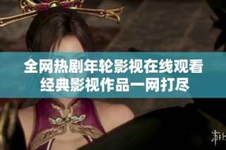 全网热剧年轮影视在线观看 经典影视作品一网打尽