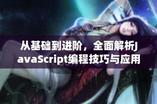 从基础到进阶，全面解析JavaScript编程技巧与应用