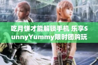 吃月饼才能解锁手机 乐享SunnyYummy限时团购玩具箱