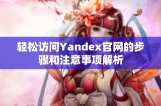 轻松访问Yandex官网的步骤和注意事项解析