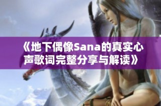 《地下偶像Sana的真实心声歌词完整分享与解读》