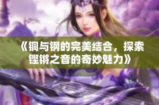 《铜与钢的完美结合，探索铿锵之音的奇妙魅力》